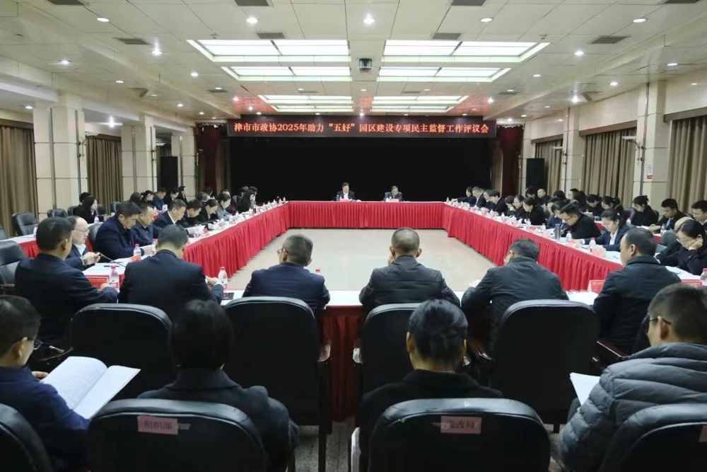 津市市政协召开2025年助力“五好”园区建设专项民主监督工作评议会