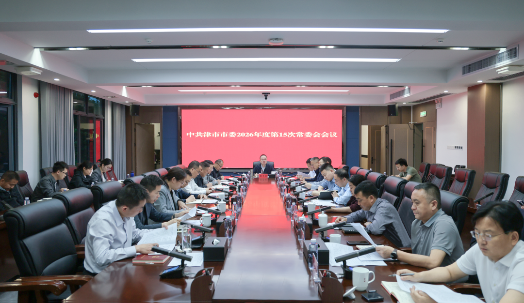 中共津市市委2026年度第15次常委会会议召开